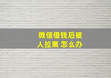 微信借钱后被人拉黑 怎么办